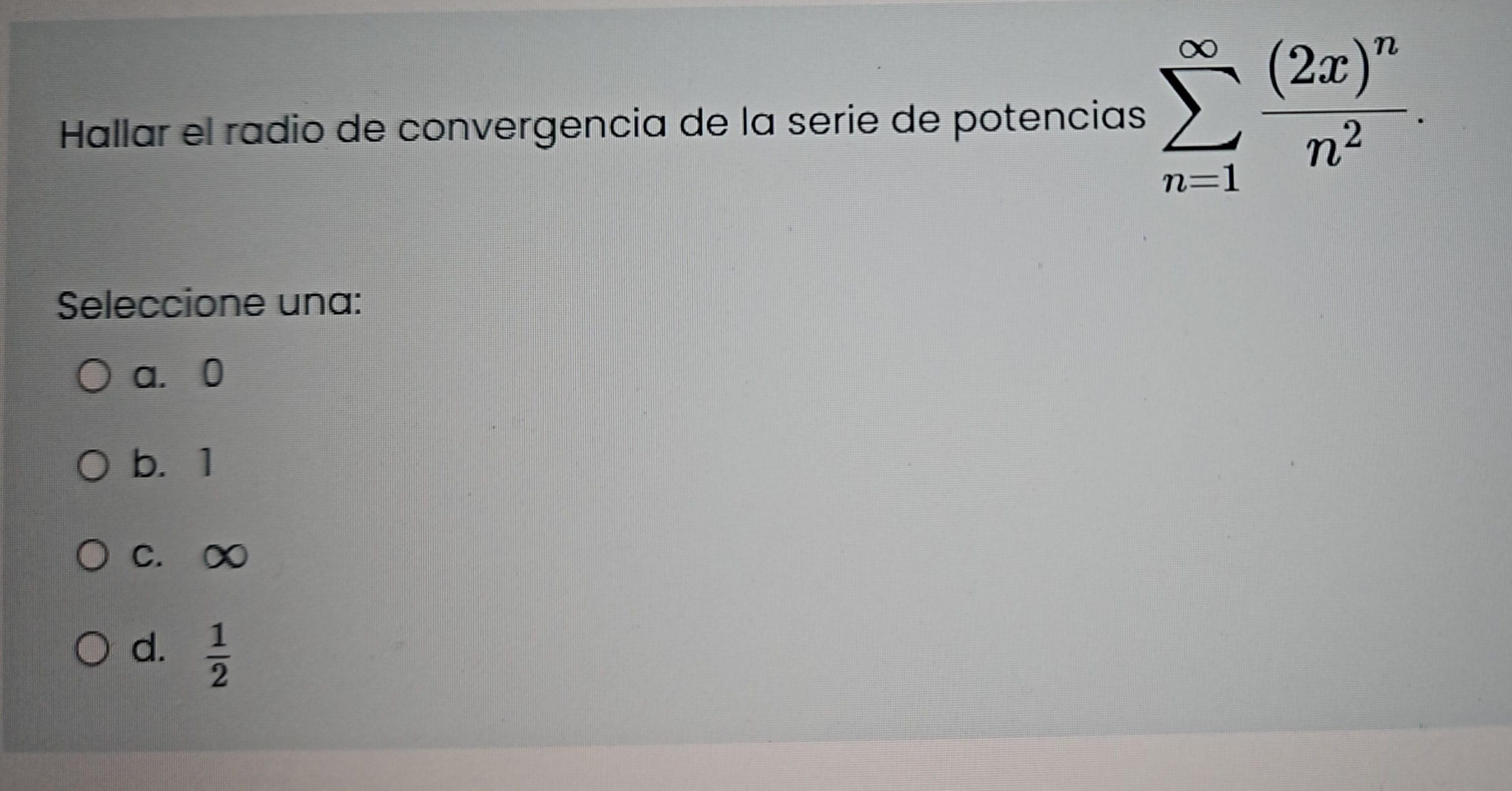 Hallar el radio de convergencia de la serie de potencias \( \sum_{n=1}^{\infty} \frac{(2 x)^{n}}{n^{2}} \) Seleccione una: a