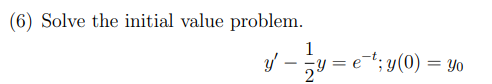 (6) Solve the initial value problem. \[ y^{\prime}-\frac{1}{2} y=e^{-t} ; y(0)=y_{0} \]