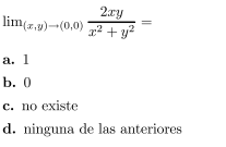 \[ \lim _{(x, y) \rightarrow(0,0)} \frac{2 x y}{x^{2}+y^{2}}= \] a. 1 b. 0 c. no existe d. ninguna de las anteriores