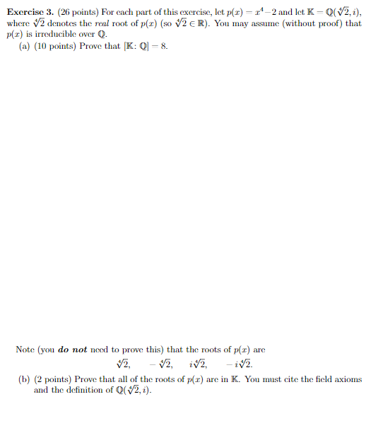 Exercise 3. (26 points) For each part of this exercise, let \( p(x)-x^{4}-2 \) and let. \( \mathbb{K}-\mathbb{Q}(\sqrt[4]{2},