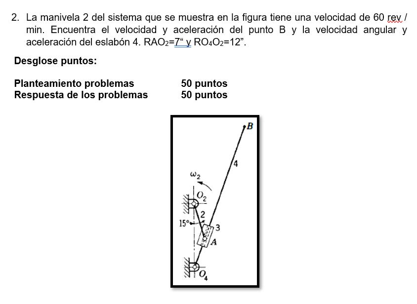 2. La manivela 2 del sistema que se muestra en la figura tiene una velocidad de 60 rev / min. Encuentra el velocidad y aceler