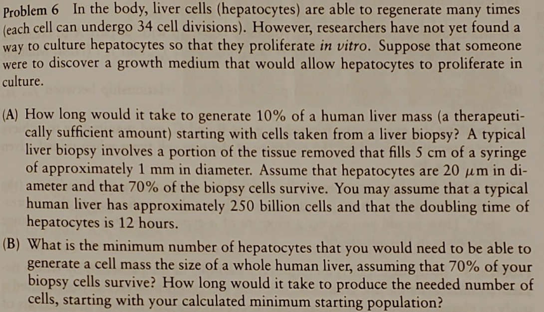 Problem 6 In the body, liver cells (hepatocytes) are able to regenerate many times (each cell can undergo 34 cell divisions).