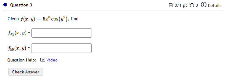 Question 3 B0/1 pt 3 Details Given f(, y) = 5x cos(yº), find fry(x, y) - 9 fy(2,y) - = Question Help: D Video Check Answer