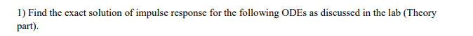 1) Find the exact solution of impulse response for the following ODEs as discussed in the lab (Theory part).