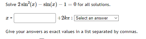 Solve \( 2 \sin ^{2}(x)-\sin (x)-1=0 \) for all solutions.
\[
x=+2 k \pi ;
\]
Give your answers as exact values in a list sep