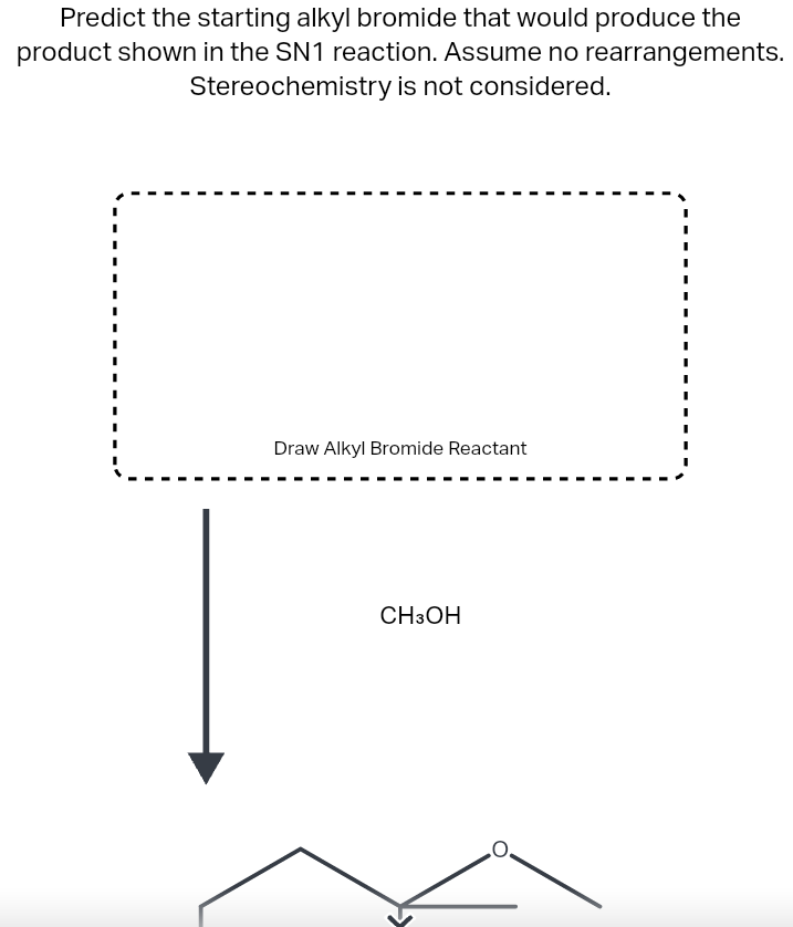 Predict the starting alkyl bromide that would produce the
product shown in the SN1 reaction. Assume no rearrangements.
Stereo