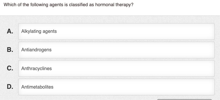 Which of the following agents is classified as hormonal therapy? A. Alkylating agents B. Antiandrogens C. Anthracyclines D. A