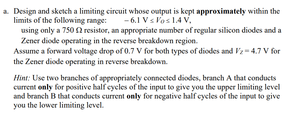 a. Design and sketch a limiting circuit whose output is kept approximately within the limits of the following range: \( \quad