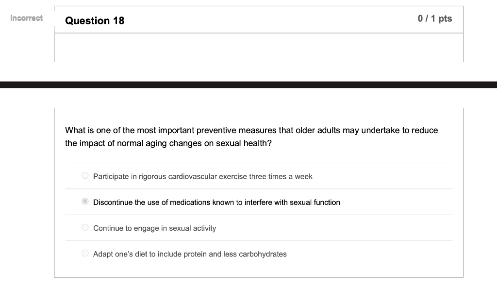 Incorrect Question 18 0/1 pts What is one of the most important preventive measures that older adults may undertake to reduce