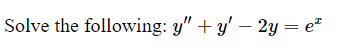 Solve the following: \( y^{\prime \prime}+y^{\prime}-2 y=e^{x} \)