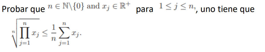 Probar que \( n \in \mathbb{N} \backslash\{0\} \) and \( x_{j} \in \mathbb{R}^{+} \)para \( 1 \leq j \leq n \), uno tiene que