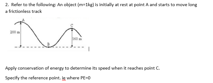 2. Refer to the following: An object \( (\mathrm{m}=1 \mathrm{~kg}) \) is initially at rest at point \( A \) and starts to mo