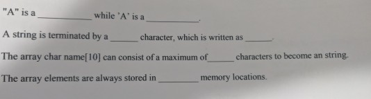 A is a while A is a A string is terminated by a character, which is written as The array char name[10can consist of a max