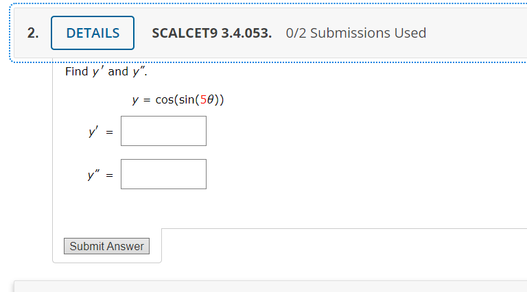 SCALCET9 3.4.053. O/2 Submissions Used Find \( y^{\prime} \) and \( y^{\prime \prime} \). \[ y=\cos (\sin (5 \theta)) \] \[ y