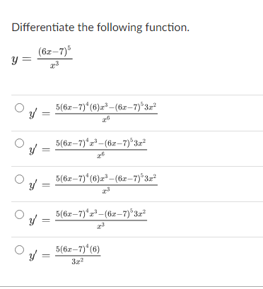 Differentiate the following function. \[ y=\frac{(6 x-7)^{5}}{x^{3}} \] \[ \begin{array}{l} y^{\prime}=\frac{5(6 x-7)^{4}(6)