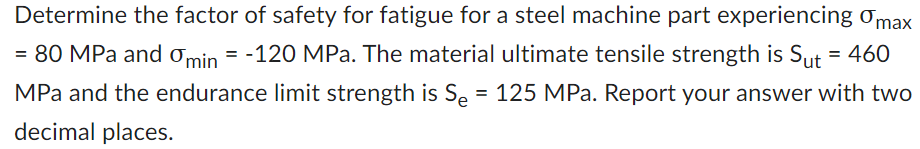 Solved Determine the factor of safety for fatigue for a | Chegg.com