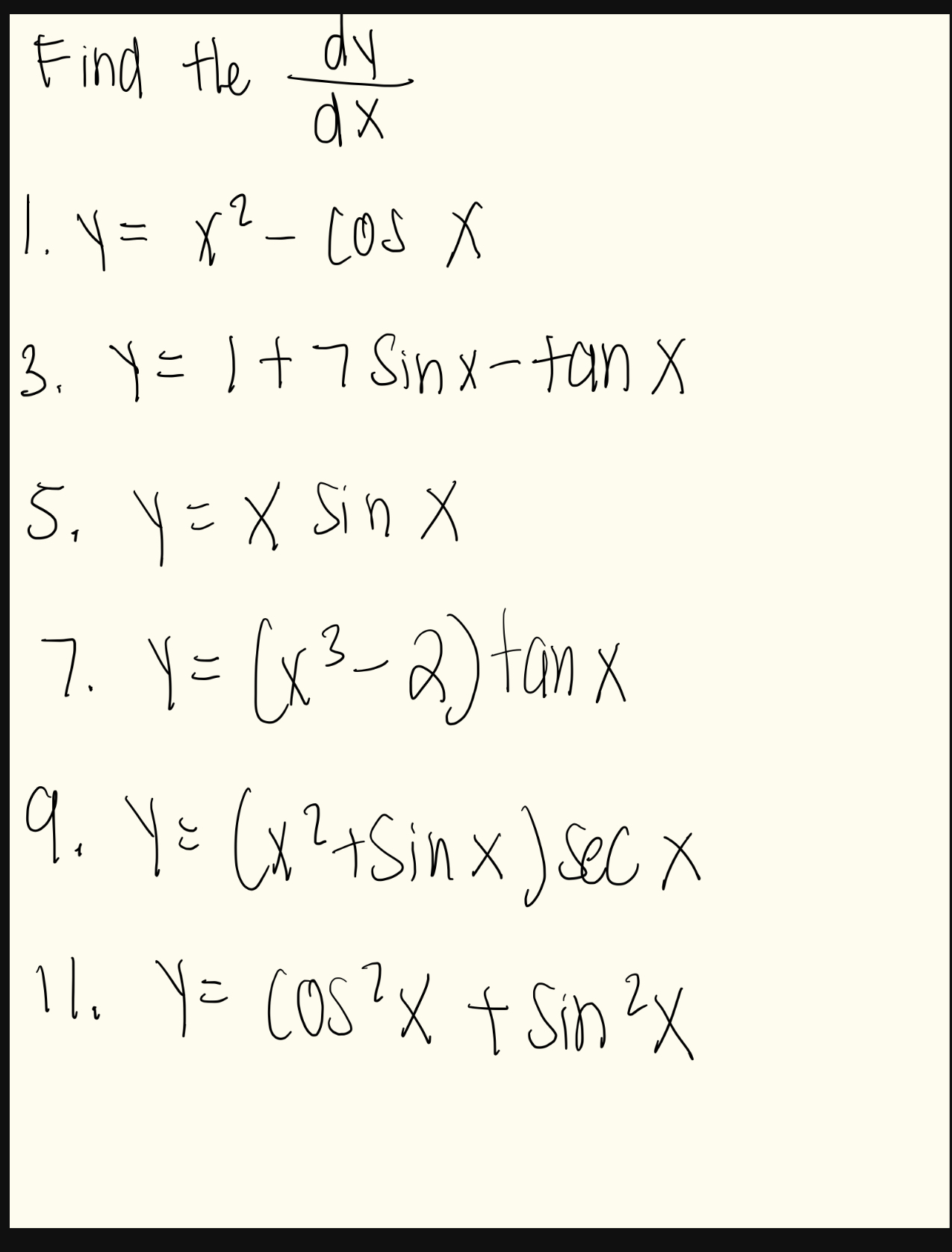 Find the \( \frac{d y}{d x} \) \[ \text { 1. } y=x^{2}-\cos x \] 3. \( y=1+7 \sin x-\tan x \) 5. \( y=x \sin x \) 7. \( y=\le