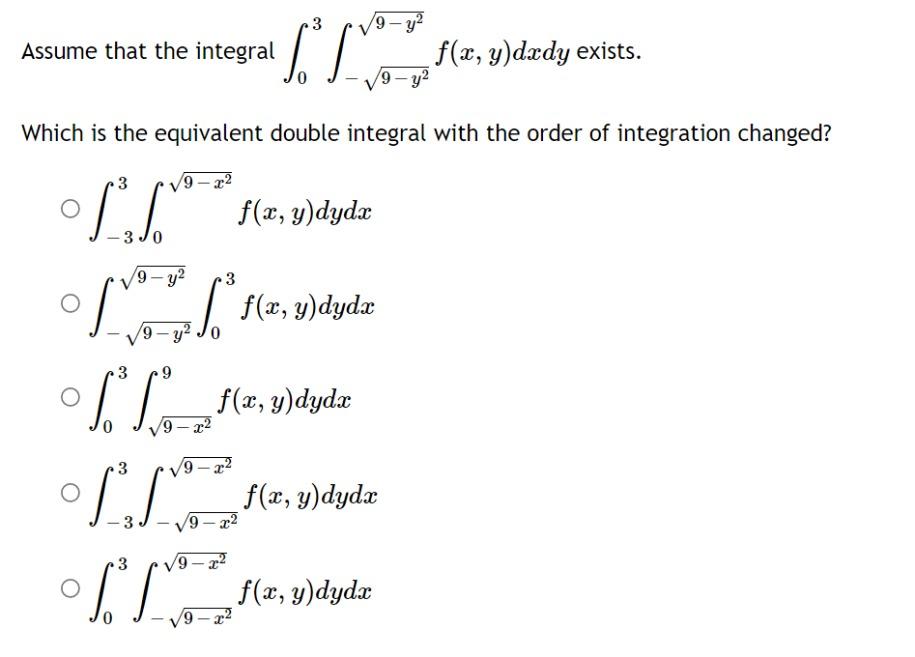 9 Assume that the integral IT f(x, y)dxdy exists. /9-y² Which is the equivalent double integral with the order of integration