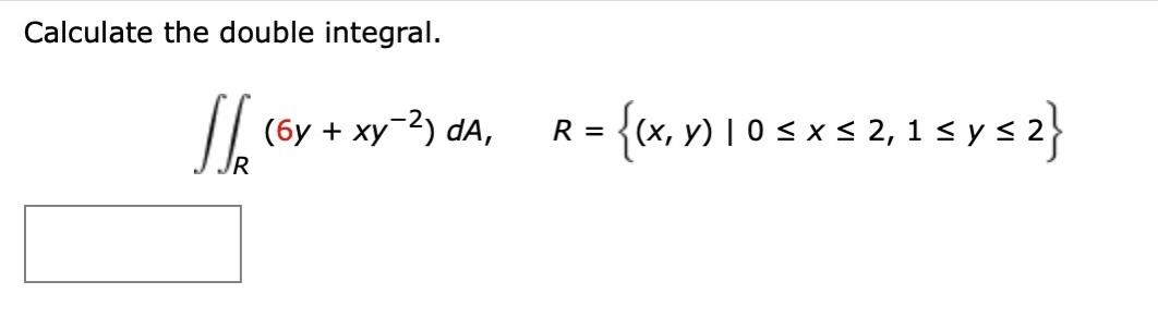 Calculate the double integral. \[ \iint_{R}\left(6 y+x y^{-2}\right) d A, \quad R=\{(x, y) \mid 0 \leq x \leq 2,1 \leq y \leq