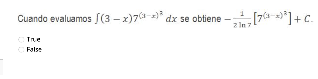 Cuando evaluamos \( \int(3-x) 7^{(3-x)^{3}} d x \) se obtiene \( -\frac{1}{2 \ln 7}\left[7^{(3-x)^{3}}\right]+C \). True Fals