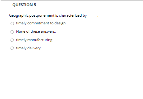 Solved QUESTION 5 Geographic postponement is characterized | Chegg.com