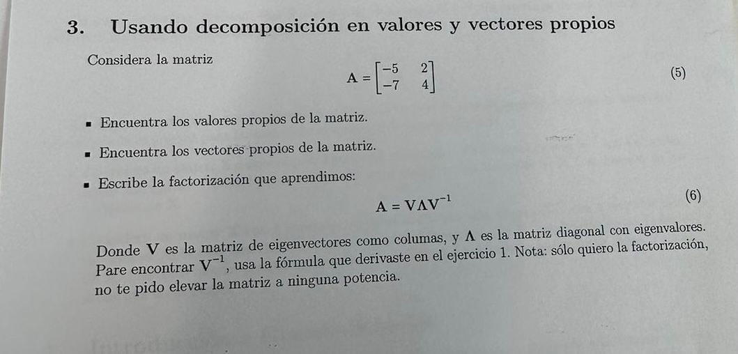 3. Usando decomposición en valores y vectores propios Considera la matriz \[ A=\left[\begin{array}{ll} -5 & 2 \\ -7 & 4 \end{