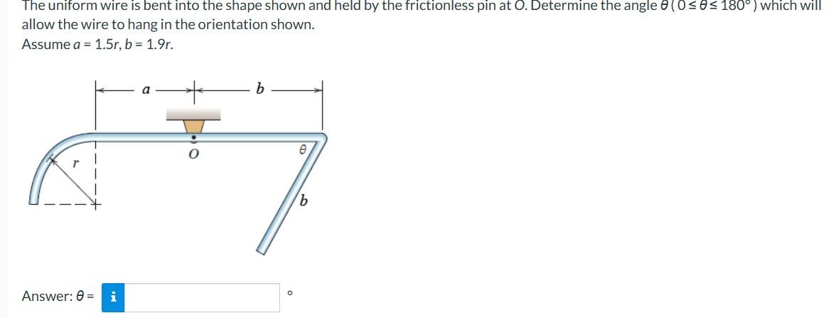 The uniform wire is bent into the shape shown and held by the frictionless pin at 0 . Determine the angle \( \theta\left(0 \l