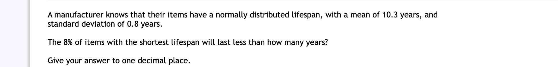 A manufacturer knows that their items have a normally distributed lifespan, with a mean of \( 10.3 \) years, and standard dev