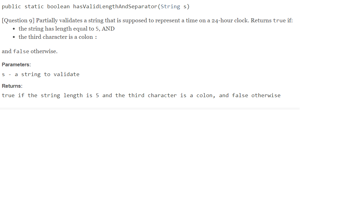 public static boolean hasValidLengthAndSeparator (String s) [Question 9] Partially validates a string that is supposed to rep