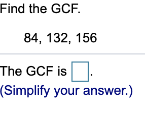Solved Find the GCF. 84, 132, 156 The GCF is (Simplify your | Chegg.com