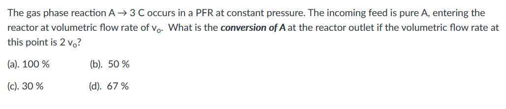 Solved The gas phase reaction A+ 3 C occurs in a PFR at | Chegg.com