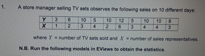 1. A store manager selling TV sets observes the following sales on 10 different days: Y X 3 1 6 2 10 3 5 4 10 2 12 6 5 3 10 4