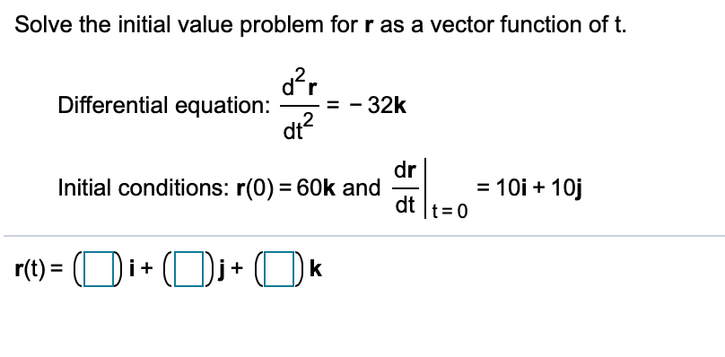 Solve the initial value problem for ras a vector function of t. Initial conditions: r(0) = 60k and of... = 101 + 10j dt t=0 r