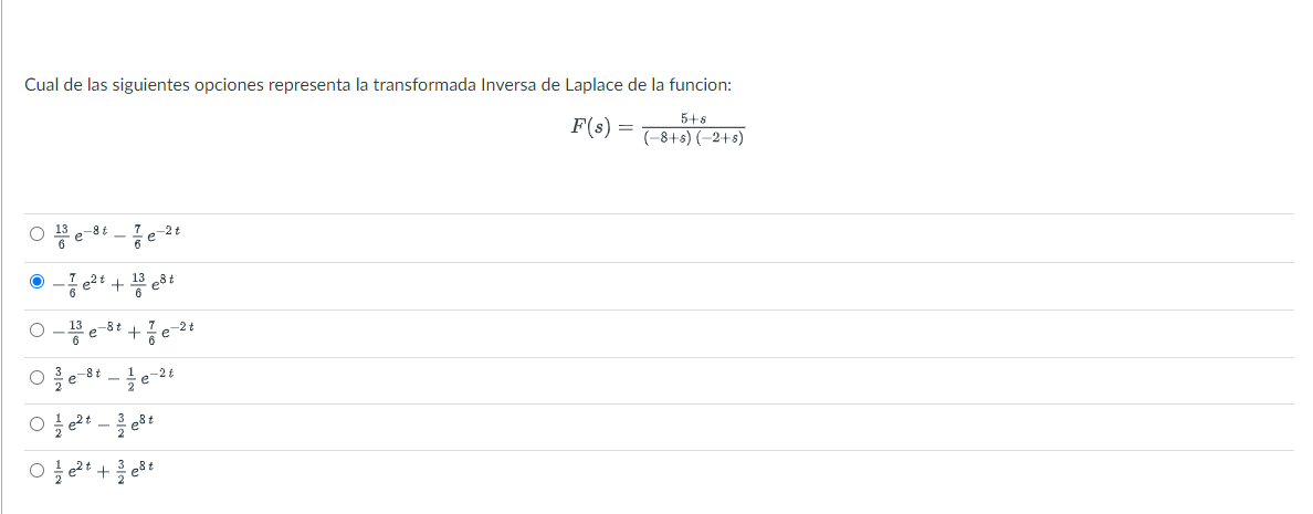 Cual de las siguientes opciones representa la transformada Inversa de Laplace de la funcion: \[ F(s)=\frac{5+s}{(-8+s)(-2+s)}