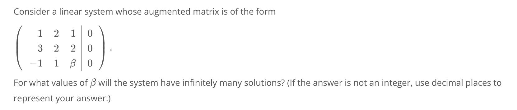 Consider a linear system whose augmented matrix is of the form
\[
\left(\begin{array}{rrr|r}
1 & 2 & 1 & 0 \\
3 & 2 & 2 & 0 \