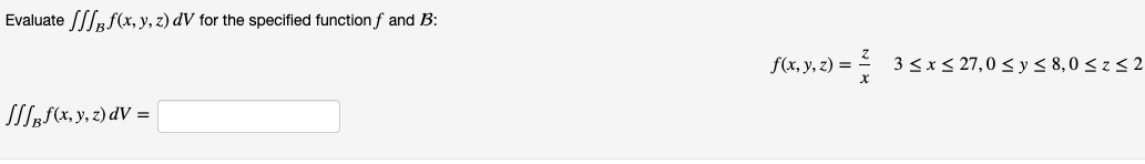 Evaluate /// f(x, y, z) dV for the specified function f and B: JBf(x, y, z) dV = f(x, y, z) = 3 ≤x≤ 27,0 ≤ y ≤ 8,0 ≤z ≤2