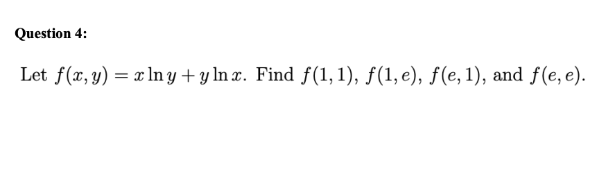 Let \( f(x, y)=x \ln y+y \ln x \). Find \( f(1,1), f(1, e), f(e, 1) \), and \( f(e, e) \).