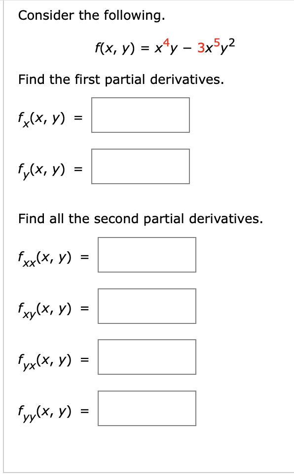 Consider the following. \[ f(x, y)=x^{4} y-3 x^{5} y^{2} \] Find the first partial derivatives. \[ f_{x}(x, y)= \] \[ f_{y}(x