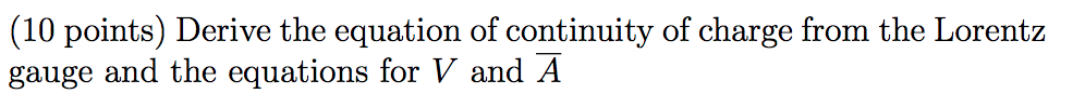 (10 points) Derive the equation of continuity of charge from the Lorentz gauge and the equations for \( V \) and \( \bar{A} \