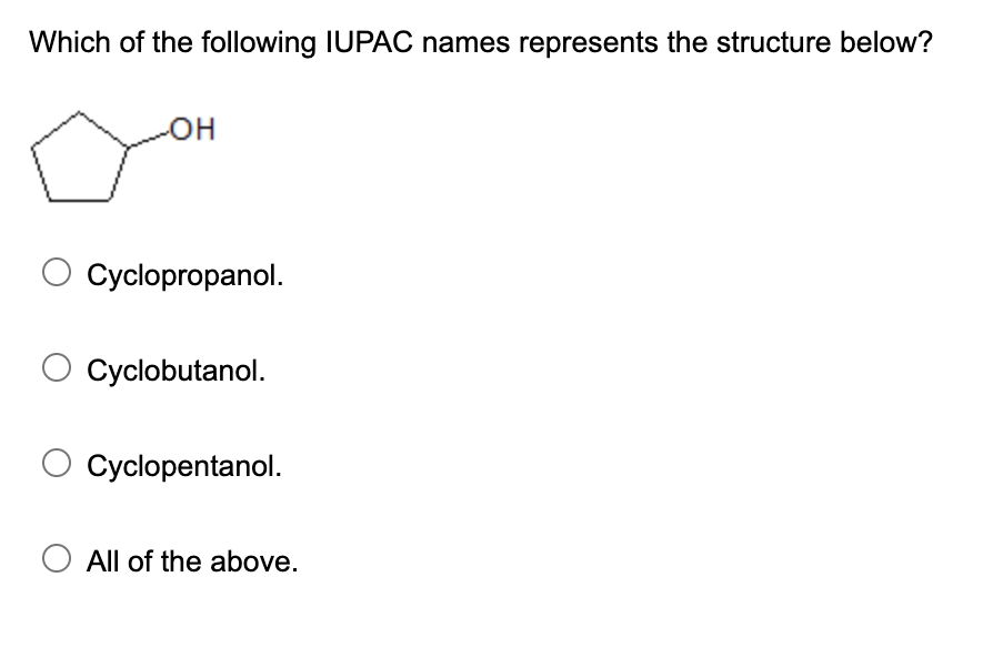 Which of the following IUPAC names represents the structure below?
OH
Cyclopropanol.
O Cyclobutanol.
Cyclopentanol.
All of th