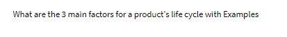 Solved What are the 3 main factors for a product's life | Chegg.com