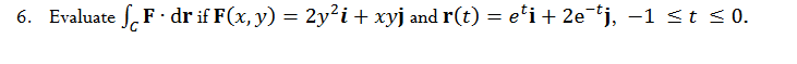 6. Evaluate \( \int_{C} \mathbf{F} \cdot \mathrm{d} \mathbf{r} \) if \( \mathbf{F}(x, y)=2 y^{2} \boldsymbol{i}+x y \mathbf{j