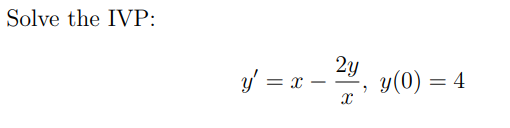 Solve the IVP: \[ y^{\prime}=x-\frac{2 y}{x}, y(0)=4 \]