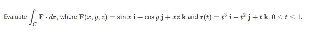 Evaluate F. dr, where F(x, y, z) = sin x i + cos y j + xz k and r(t) = { i – tj + tk, 0 <t<1. =