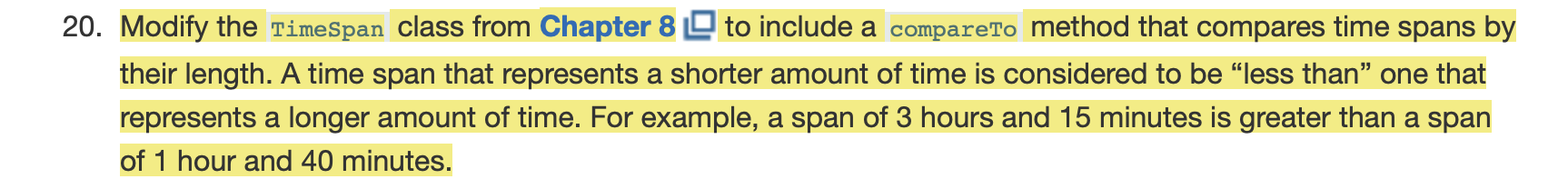 20. Modify the TimeSpan class from Chapter 8 9 to include a compareTo method that compares time spans by their length. A time