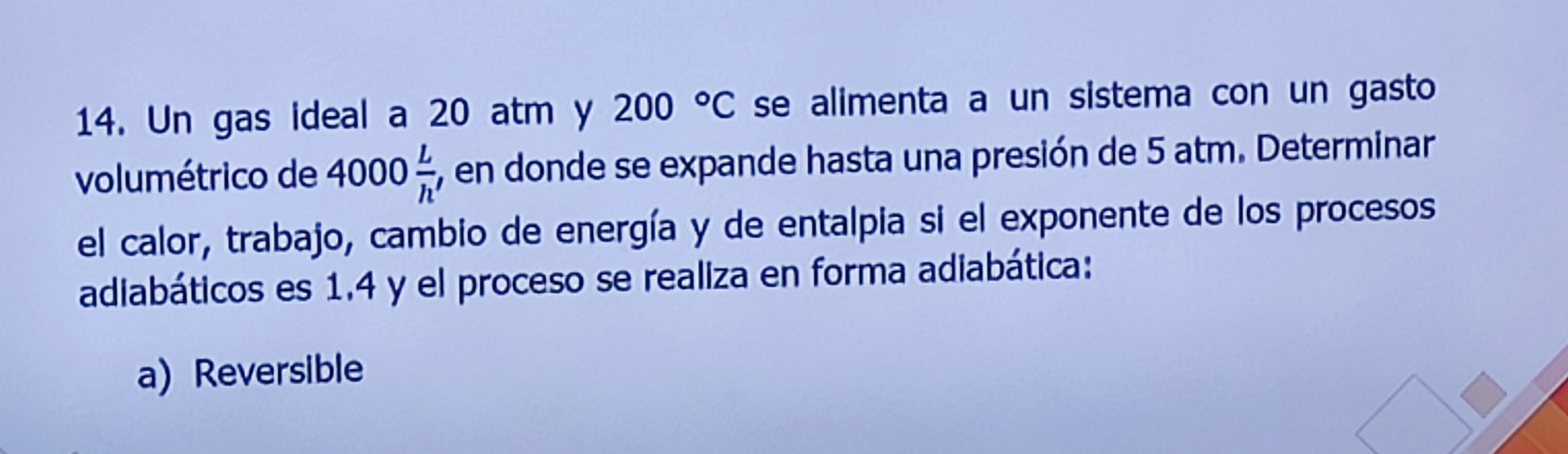 14. Un gas ideal a \( 20 \mathrm{~atm} \) y \( 200^{\circ} \mathrm{C} \) se alimenta a un sistema con un gasto volumétrico de