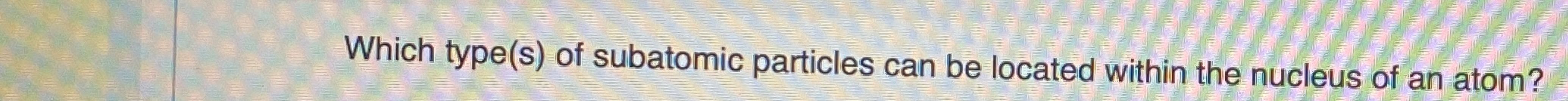 two subatomic particles are located within the nucleus of an atom