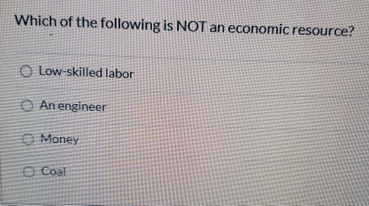 Which Of The Following Is Not Considered An Economic Resource Solved Which of the following is NOT an economic resource? O | Chegg.com