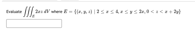 Evaluate \( \iiint_{E} 2 x z d V \) where \( E=\{(x, y, z) \mid 2 \leq x \leq 4, x \leq y \leq 2 x, 0<z<x+2 y\} \)