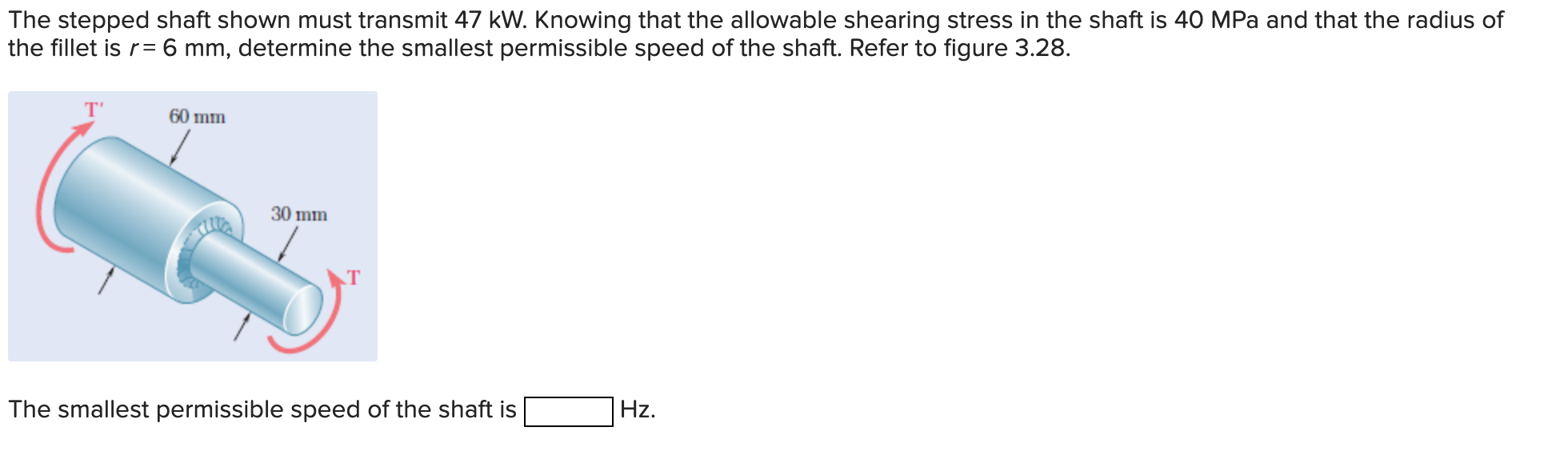 The stepped shaft shown must transmit 47 kW. Knowing that the allowable shearing stress in the shaft is 40 MPa and that the r
